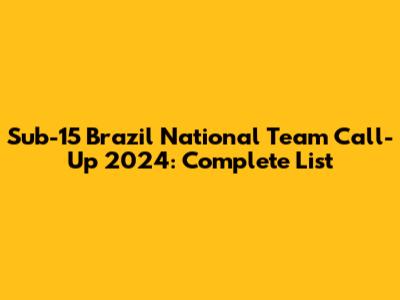 Sub-15 Brazil National Team Call-Up 2024: Complete List
