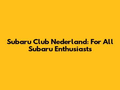 Subaru Club Nederland: For All Subaru Enthusiasts