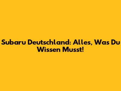 Subaru Deutschland: Alles, Was Du Wissen Musst!