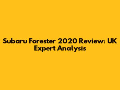 Subaru Forester 2020 Review: UK Expert Analysis