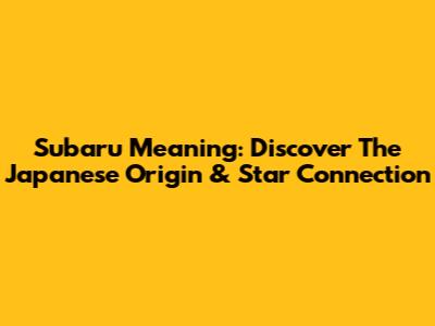 Subaru Meaning: Discover The Japanese Origin & Star Connection