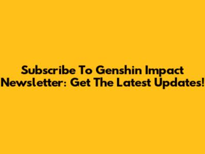 Subscribe To Genshin Impact Newsletter: Get The Latest Updates!