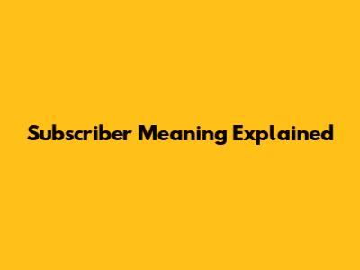 Subscriber Meaning Explained