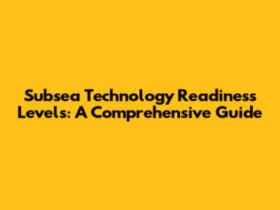 Subsea Technology Readiness Levels: A Comprehensive Guide