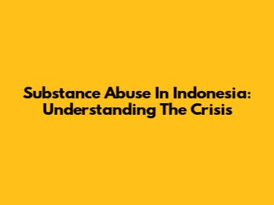 Substance Abuse In Indonesia: Understanding The Crisis