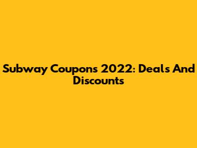 Subway Coupons 2022: Deals And Discounts