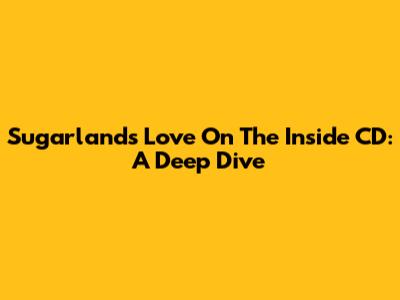 Sugarland's 'Love On The Inside' CD: A Deep Dive