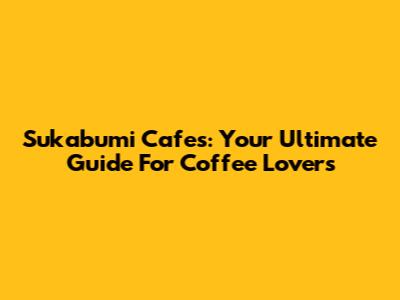 Sukabumi Cafes: Your Ultimate Guide For Coffee Lovers
