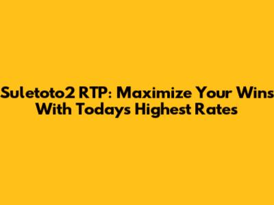 Suletoto2 RTP: Maximize Your Wins With Today's Highest Rates