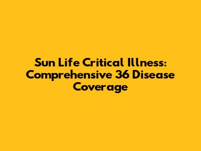 Sun Life Critical Illness: Comprehensive 36 Disease Coverage