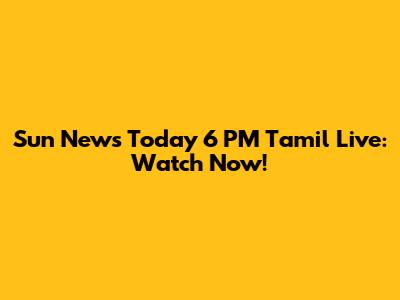 Sun News Today 6 PM Tamil Live: Watch Now!