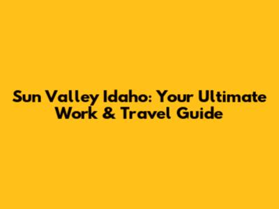Sun Valley Idaho: Your Ultimate Work & Travel Guide