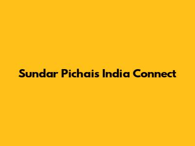 Sundar Pichai's India Connect