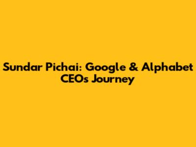 Sundar Pichai: Google & Alphabet CEO's Journey