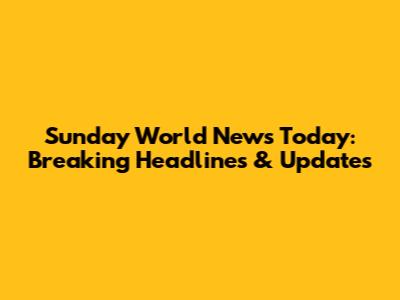 Sunday World News Today: Breaking Headlines & Updates