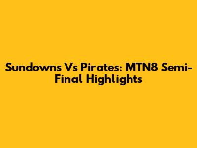 Sundowns Vs Pirates: MTN8 Semi-Final Highlights