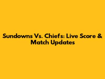 Sundowns Vs. Chiefs: Live Score & Match Updates