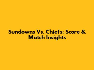 Sundowns Vs. Chiefs: Score & Match Insights