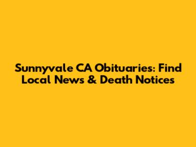 Sunnyvale CA Obituaries: Find Local News & Death Notices