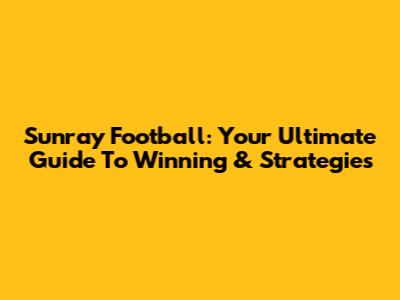 Sunray Football: Your Ultimate Guide To Winning & Strategies