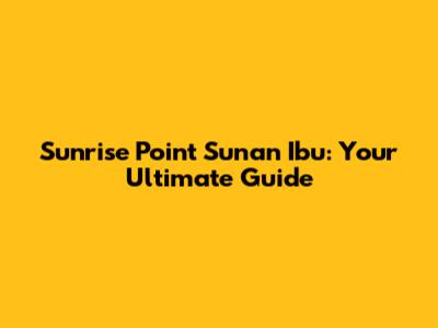 Sunrise Point Sunan Ibu: Your Ultimate Guide
