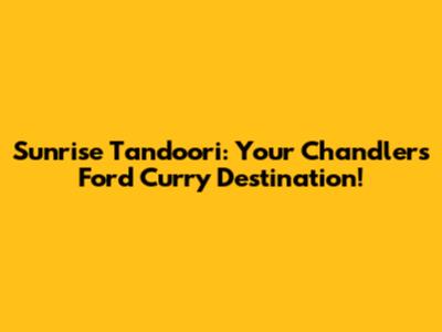 Sunrise Tandoori: Your Chandlers Ford Curry Destination!