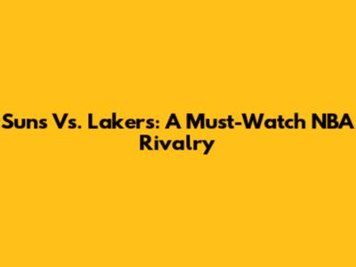 Suns Vs. Lakers: A Must-Watch NBA Rivalry