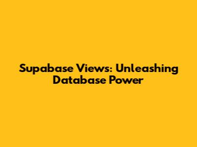 Supabase Views: Unleashing Database Power