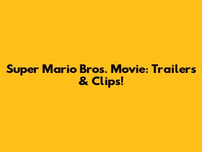 Super Mario Bros. Movie: Trailers & Clips!