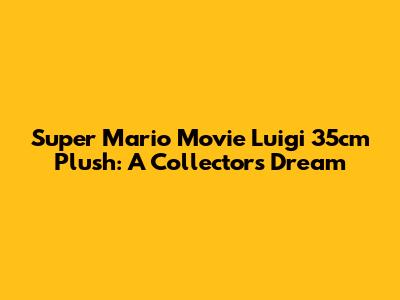 Super Mario Movie Luigi 35cm Plush: A Collector's Dream