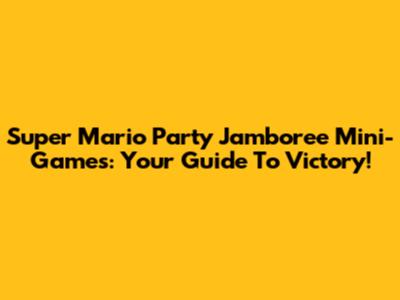 Super Mario Party Jamboree Mini-Games: Your Guide To Victory!