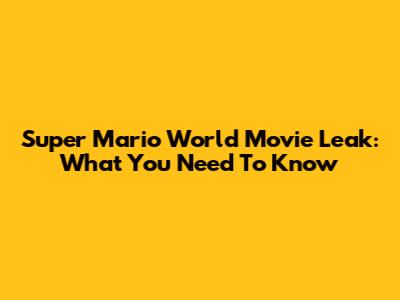 Super Mario World Movie Leak: What You Need To Know