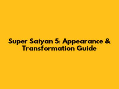 Super Saiyan 5: Appearance & Transformation Guide