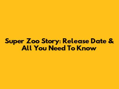 Super Zoo Story: Release Date & All You Need To Know