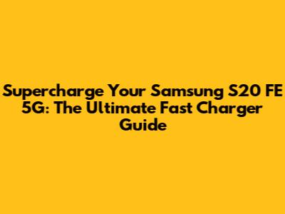 Supercharge Your Samsung S20 FE 5G: The Ultimate Fast Charger Guide