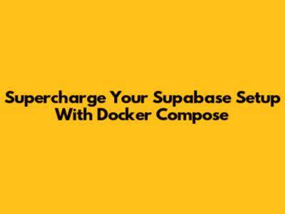 Supercharge Your Supabase Setup With Docker Compose