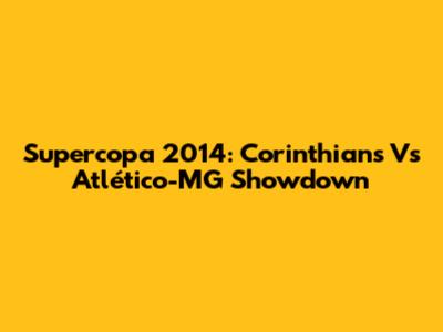 Supercopa 2014: Corinthians Vs Atlético-MG Showdown