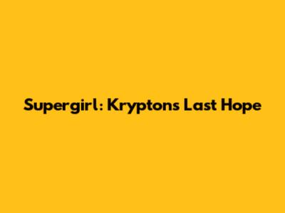 Supergirl: Krypton's Last Hope