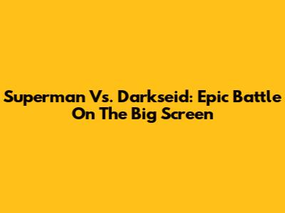 Superman Vs. Darkseid: Epic Battle On The Big Screen