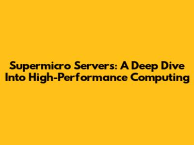 Supermicro Servers: A Deep Dive Into High-Performance Computing