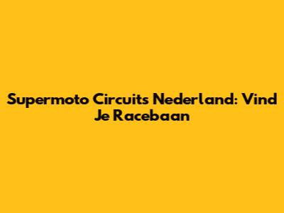 Supermoto Circuits Nederland: Vind Je Racebaan