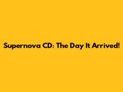 Supernova CD: The Day It Arrived!