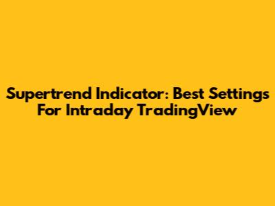 Supertrend Indicator: Best Settings For Intraday TradingView
