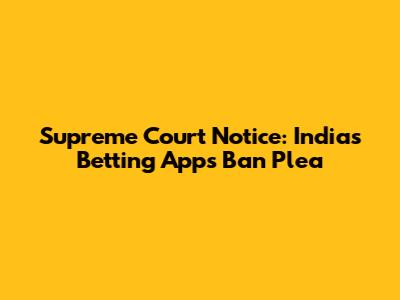 Supreme Court Notice: India's Betting Apps Ban Plea