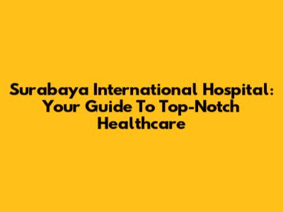 Surabaya International Hospital: Your Guide To Top-Notch Healthcare