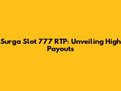 Surga Slot 777 RTP: Unveiling High Payouts