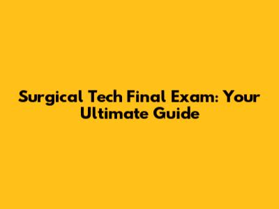 Surgical Tech Final Exam: Your Ultimate Guide