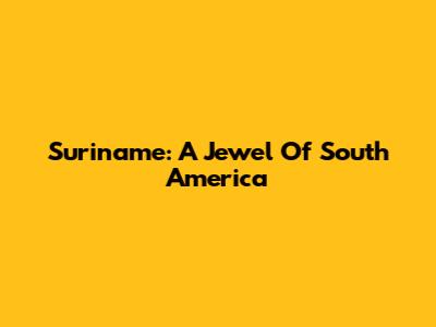 Suriname: A Jewel Of South America