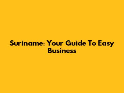 Suriname: Your Guide To Easy Business