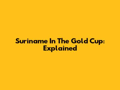 Suriname In The Gold Cup: Explained
